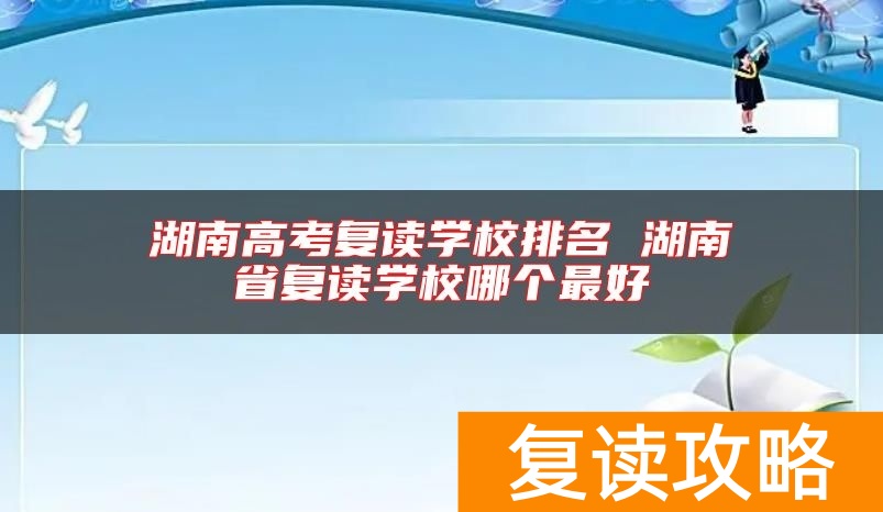 湖南高考复读学校排名 湖南省复读学校哪个最好