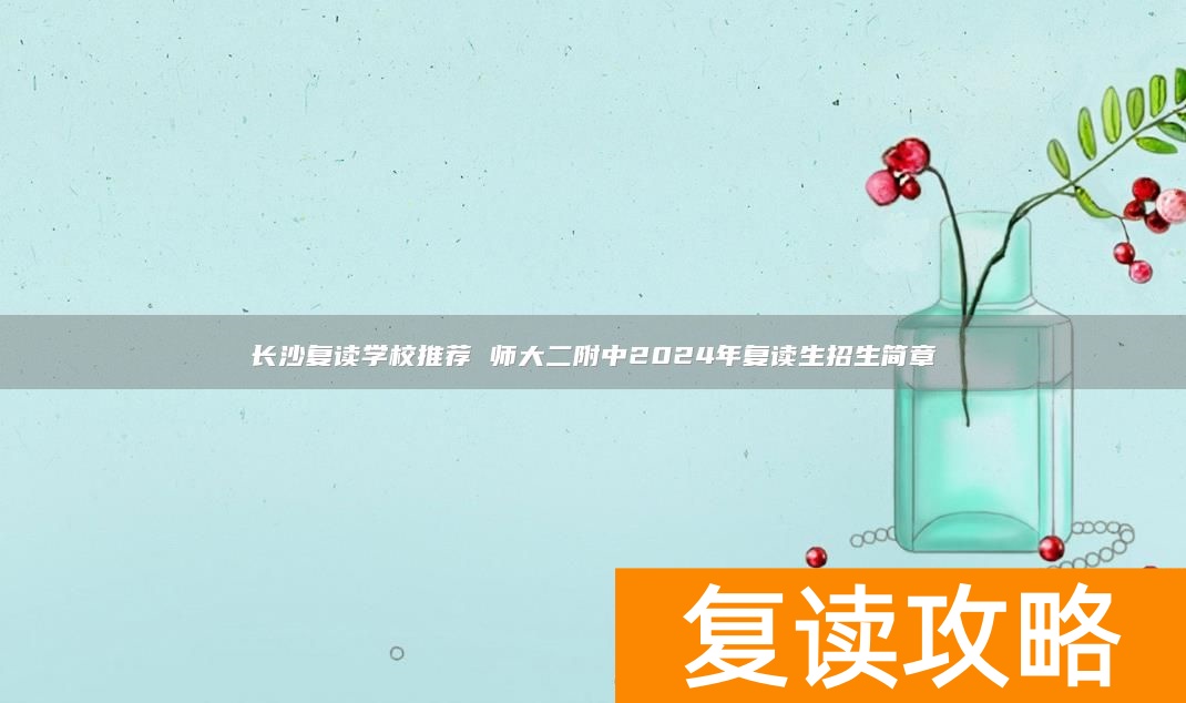 长沙复读学校推荐 师大二附中2024年复读生招生简章