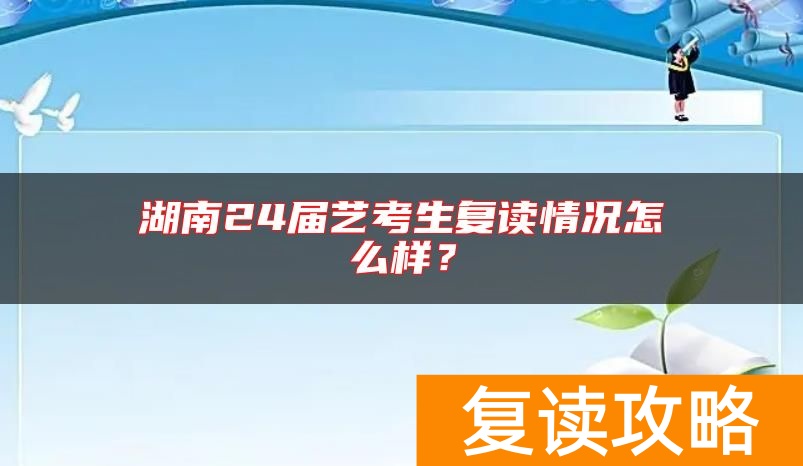 湖南24届艺考生复读情况怎么样？