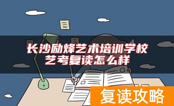 长沙励烽艺术培训学校艺考复读怎么样