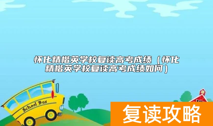 怀化精楷英学校复读高考成绩（怀化精楷英学校复读高考成绩如何）