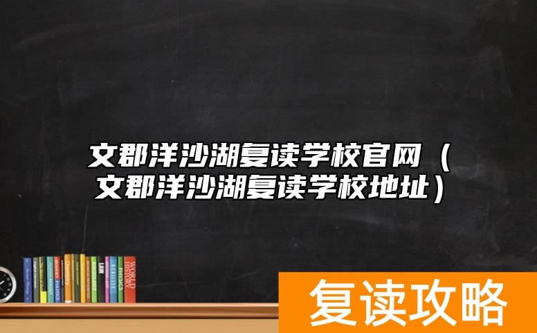 文郡洋沙湖复读学校官网（文郡洋沙湖复读学校地址）
