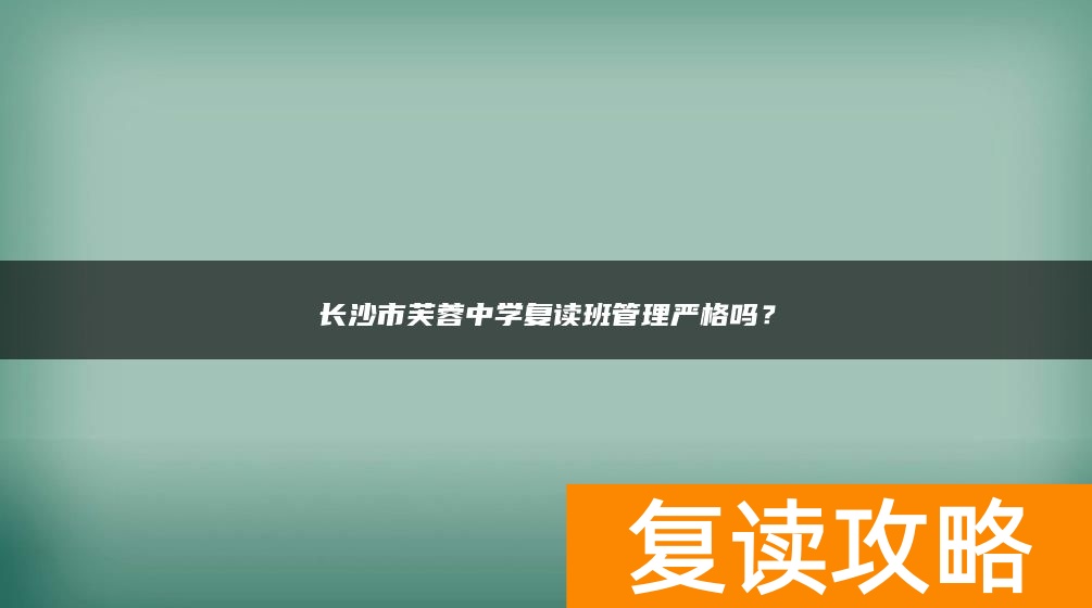 长沙市芙蓉中学复读班管理严格吗？