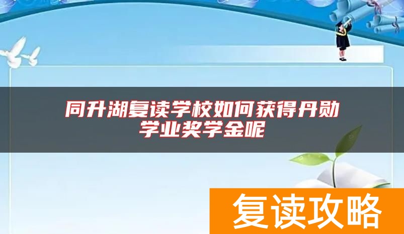 同升湖复读学校如何获得丹勋学业奖学金呢