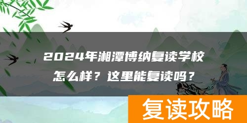 2024年湘潭博纳复读学校怎么样？这里能复读吗？