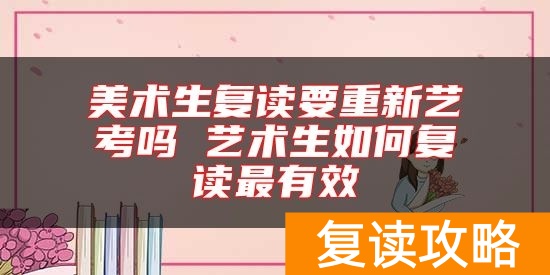 美术生复读要重新艺考吗 艺术生如何复读最有效