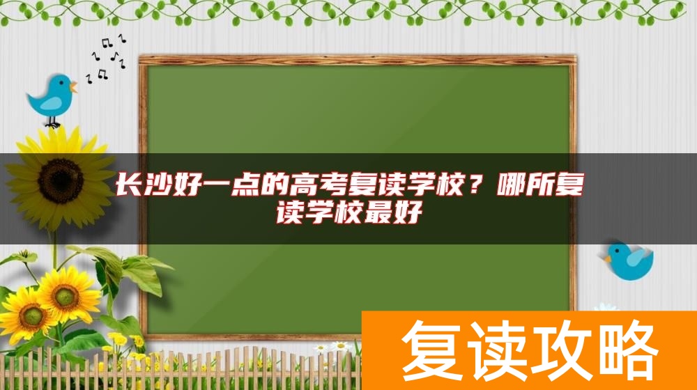 长沙好一点的高考复读学校？哪所复读学校最好