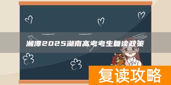 湘潭2025湖南高考考生复读政策