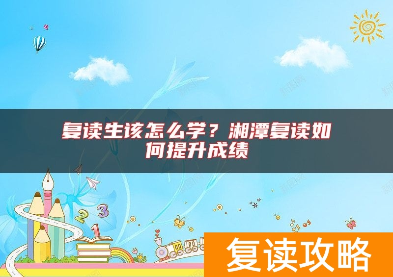 复读生该怎么学？湘潭复读如何提升成绩