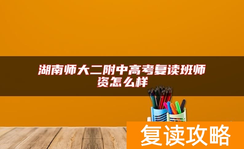 湖南师大二附中高考复读班师资怎么样