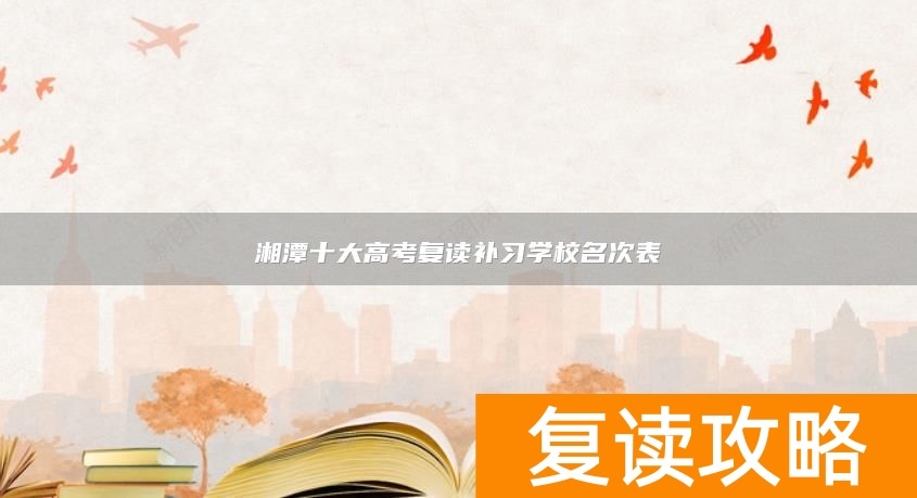 湘潭十大高考复读补习学校名次表