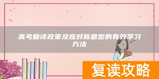 高考复读政策及应对新题型的有效学习方法