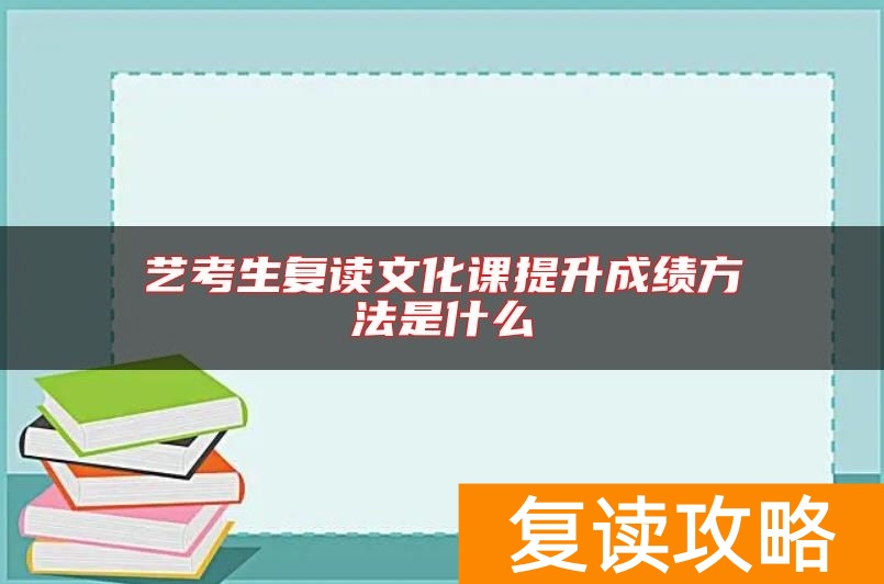 艺考生复读文化课提升成绩方法是什么