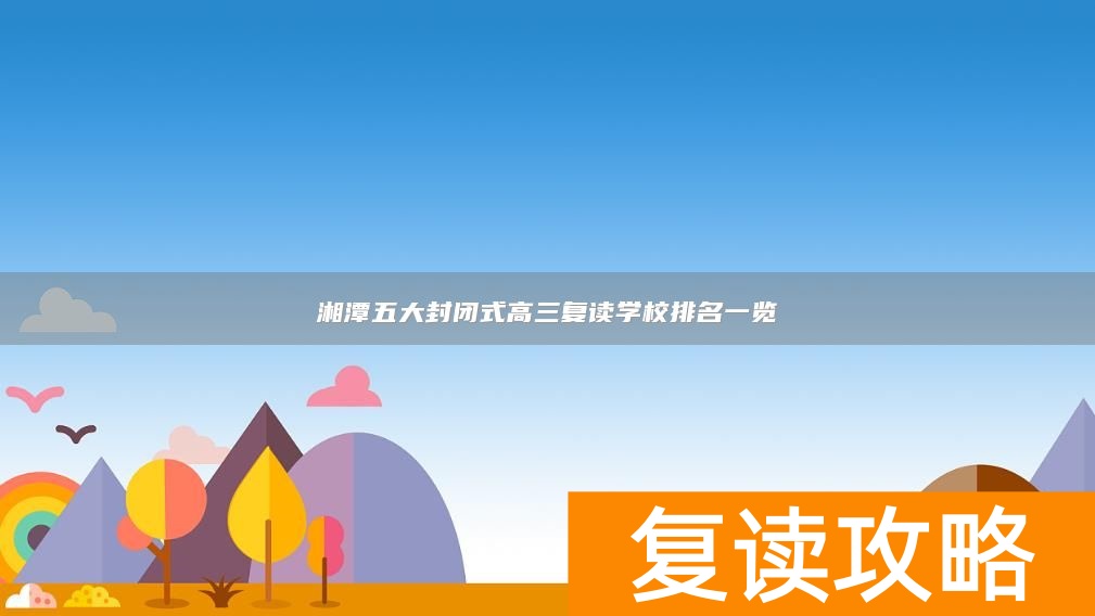 湘潭五大封闭式高三复读学校排名