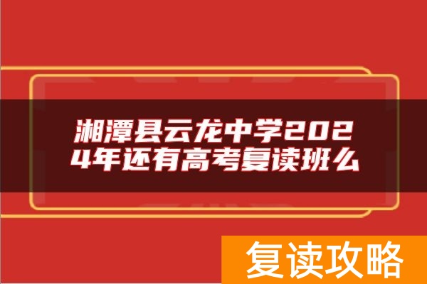 湘潭县云龙中学2024年还有高考复读班么