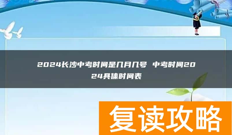 2024长沙中考时间是几月几号 中考时间2024具体时间表