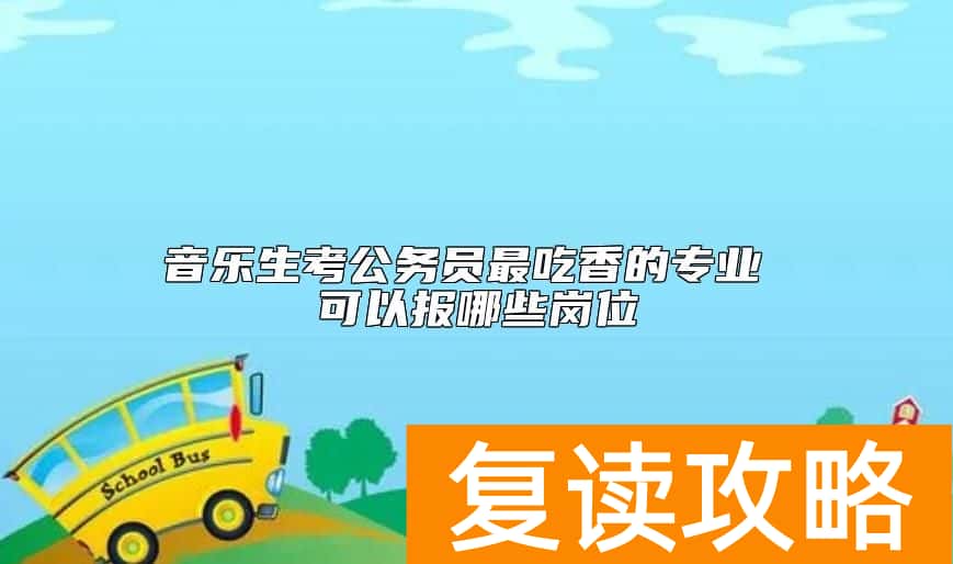 音乐生考公务员最吃香的专业 可以报哪些岗位