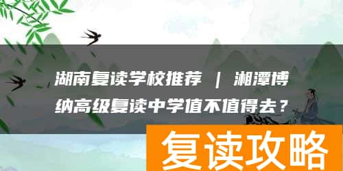 湖南复读学校推荐 | 湘潭博纳高级复读中学值不值得去?