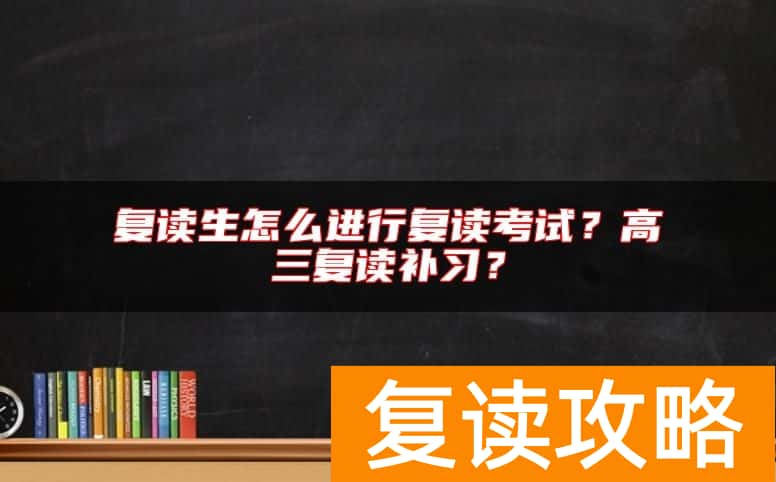 复读生怎么进行复读考试？高三复读补习？