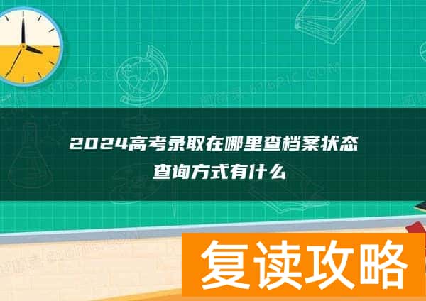 2024高考录取在哪里查档案状态 查询方式有什么