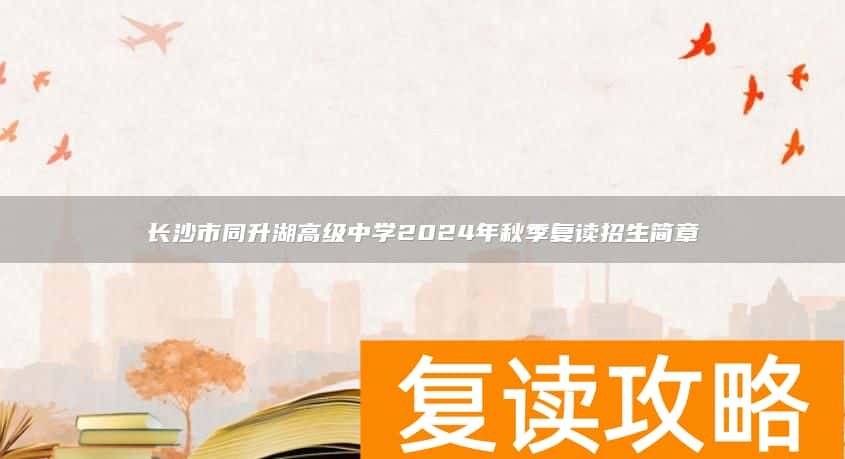长沙市同升湖高级中学2024年秋季复读招生简章