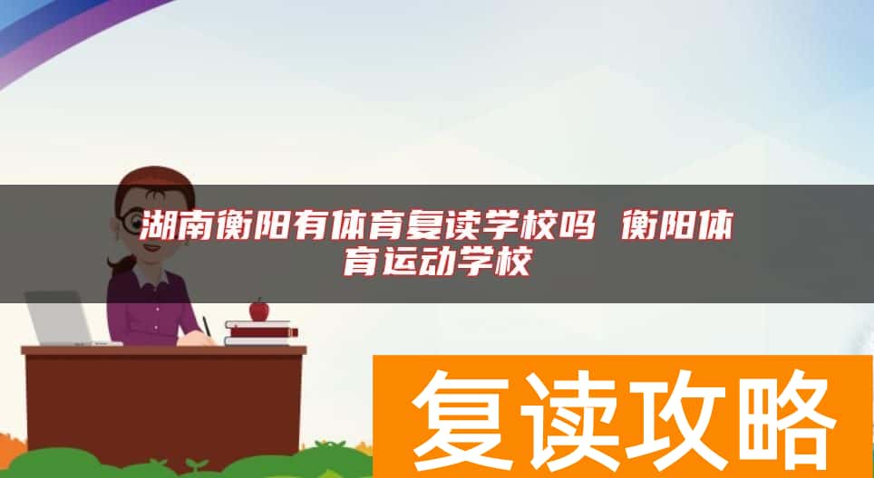 湖南衡阳有体育复读学校吗 衡阳体育运动学校