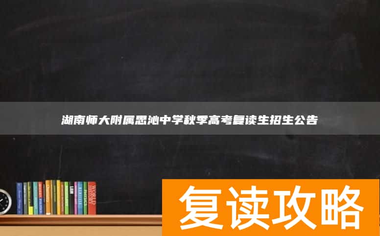 湖南师大附属思沁中学秋季高考复读生招生公告