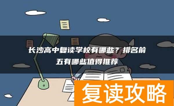 长沙高中复读学校有哪些?排名前五有哪些值得推荐