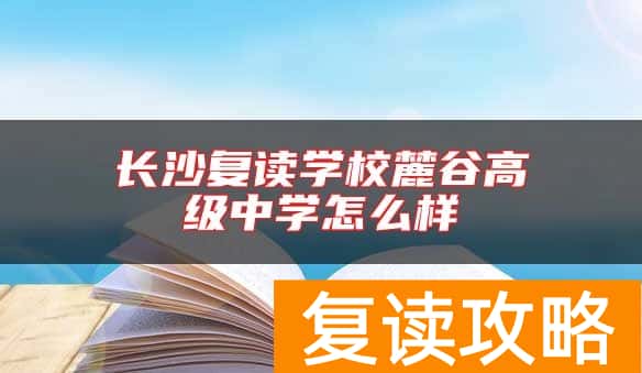 长沙复读学校麓谷高级中学怎么样