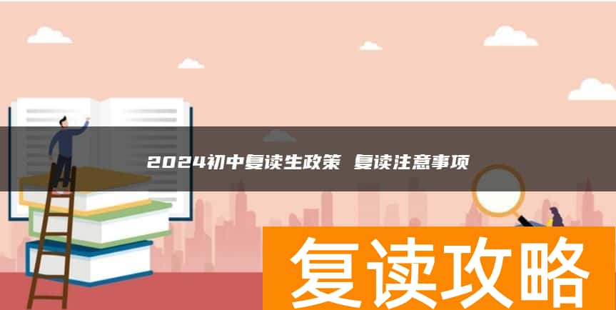 2024初中复读生政策 复读注意事项