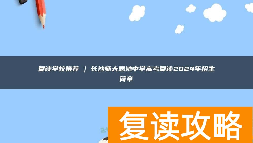 复读学校推荐 | 长沙师大思沁中学高考复读2024年招生简章