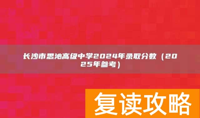 长沙市思沁高级中学2024年录取分数（2025年参考）