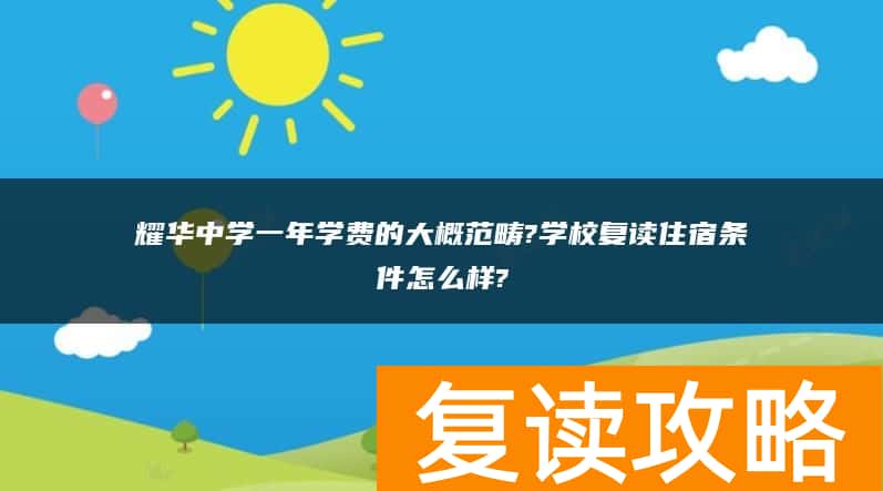 耀华中学一年学费的大概范畴?学校复读住宿条件怎么样?