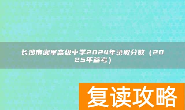 长沙市湘军高级中学2024年录取分数（2025年参考）