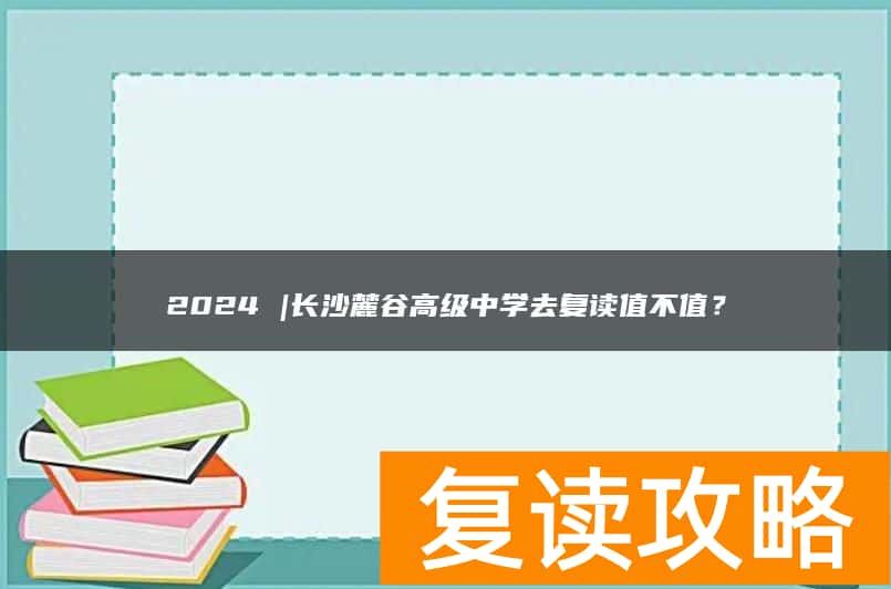 2024 |长沙麓谷高级中学去复读值不值？