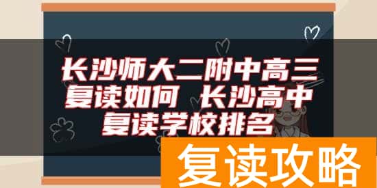 长沙师大二附中高三复读如何 长沙高中复读学校排名