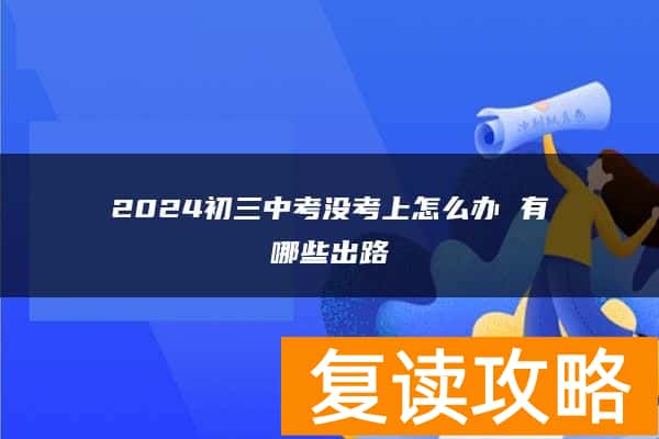 2024初三中考没考上怎么办 有哪些出路