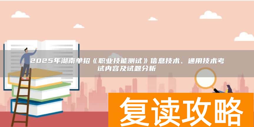 2025年湖南单招《职业技能测试》信息技术、通用技术考试内容及试题分析