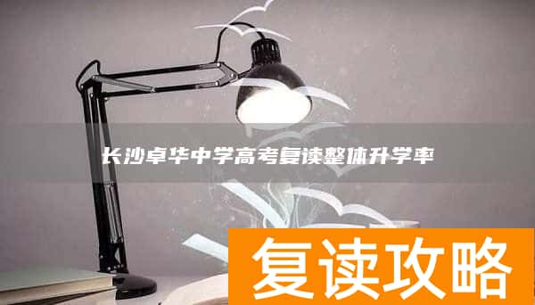 长沙卓华中学高考复读整体升学率