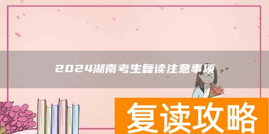 2024湖南考生复读注意事项