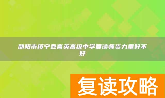 邵阳市绥宁县育英高级中学复读师资力量好不好