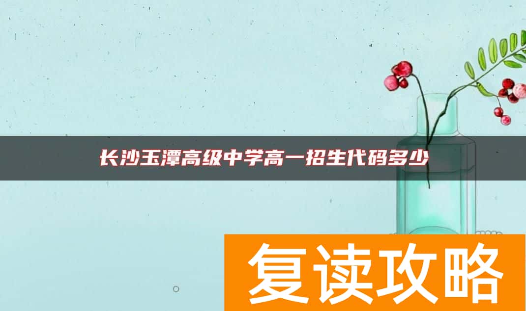 长沙玉潭高级中学高一招生代码多少