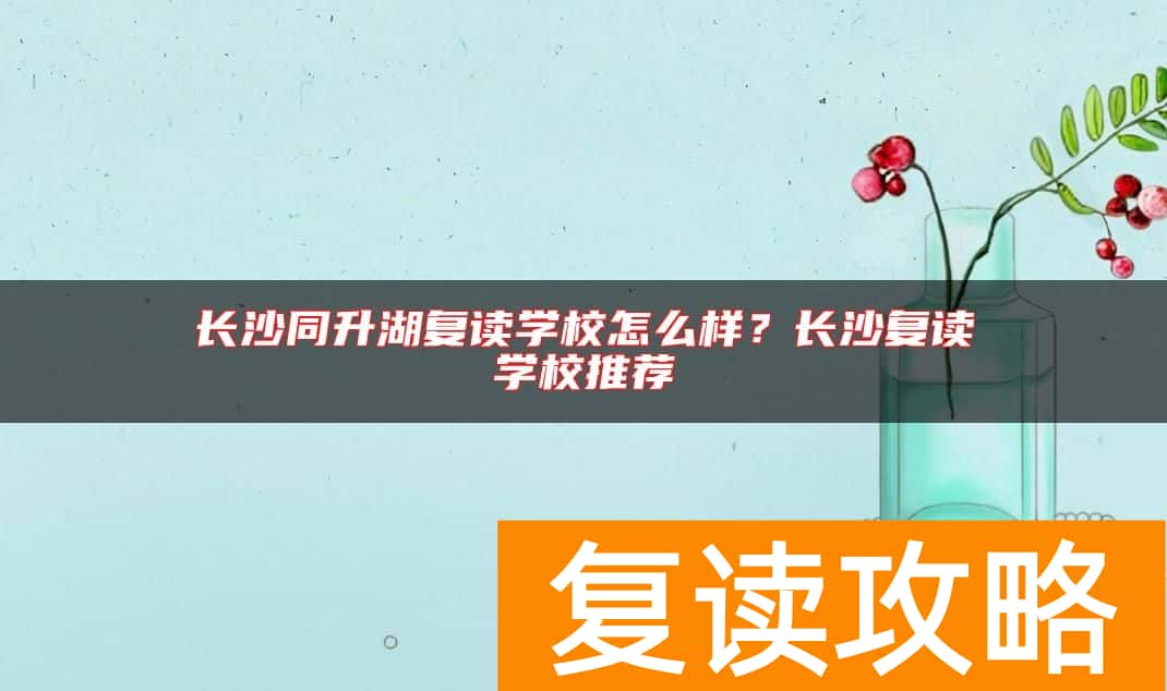 长沙同升湖复读学校怎么样？长沙复读学校推荐