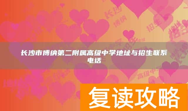 长沙市博纳第二附属高级中学地址与招生联系电话
