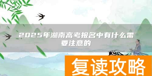 2025年湖南高考报名中有什么需要注意的