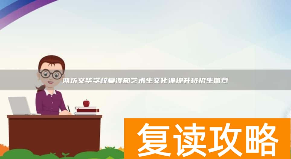 潍坊文华学校复读部艺术生文化课提升班招生简章