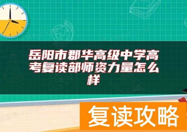 岳阳市郡华高级中学高考复读部师资力量怎么样