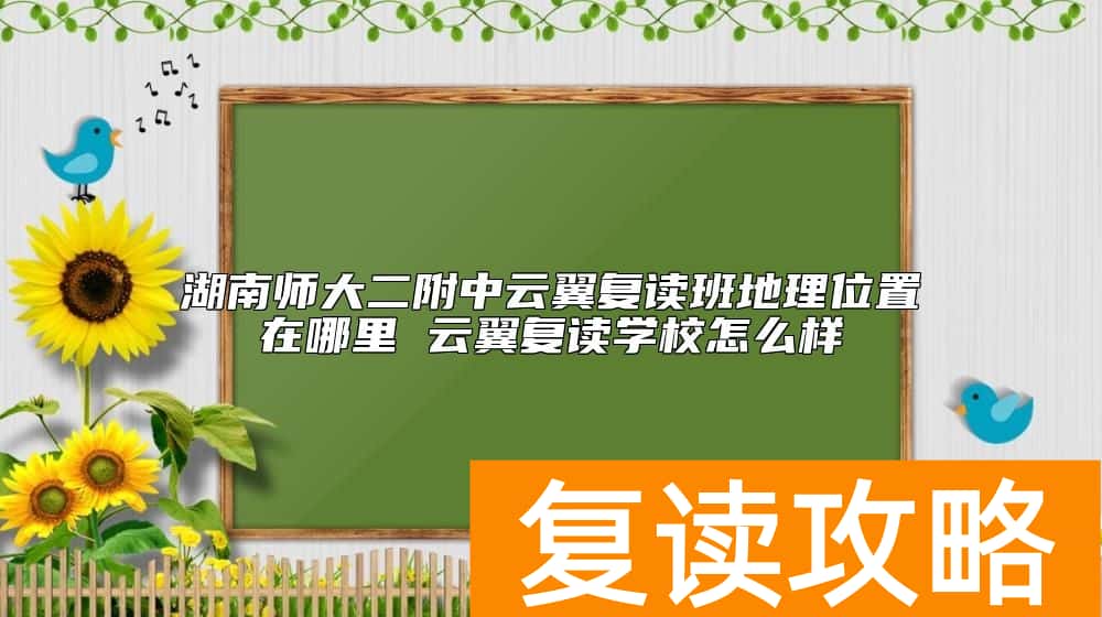 湖南师大二附中云翼复读班地理位置在哪里 云翼复读学校怎么样