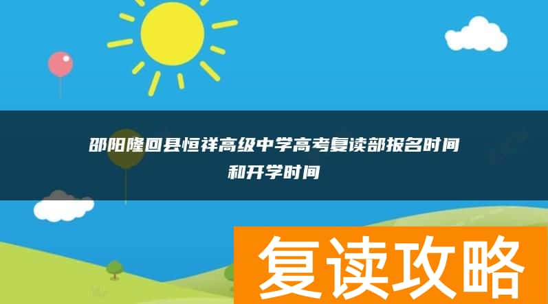 邵阳隆回县恒祥高级中学高考复读部报名时间和开学时间