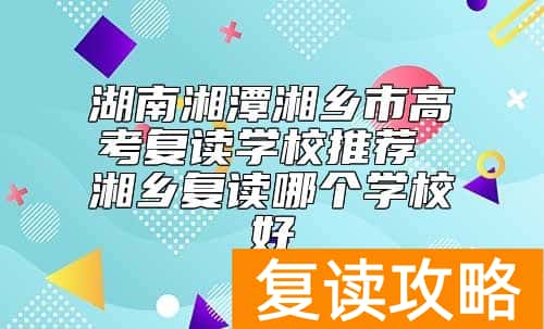 湖南湘潭湘乡市高考复读学校推荐 湘乡复读哪个学校好